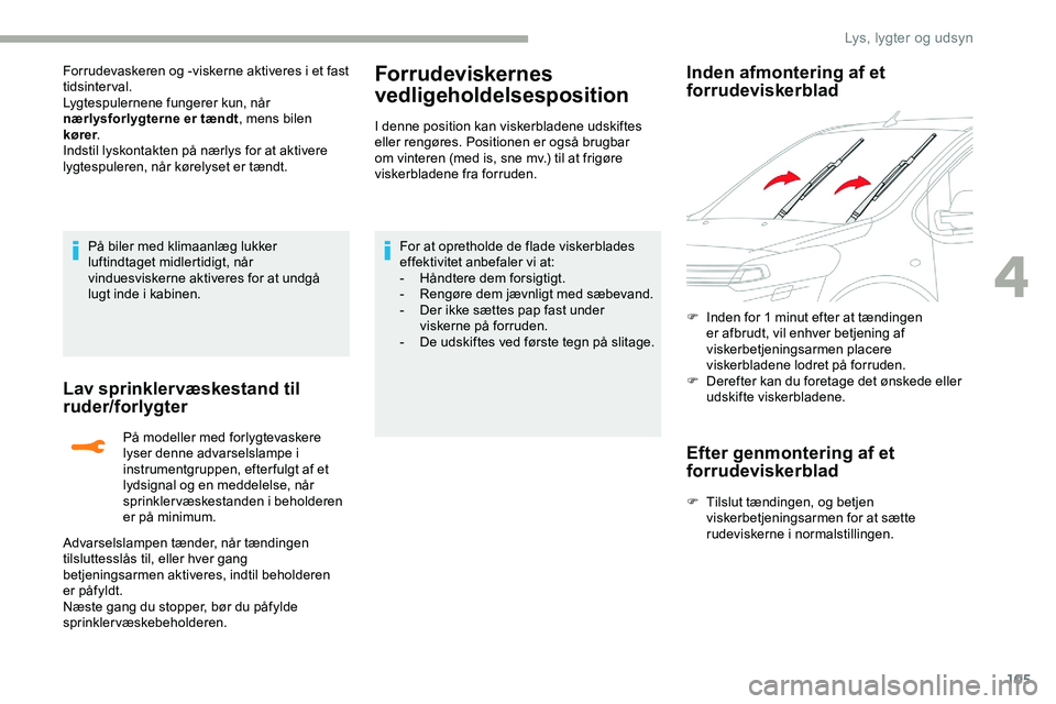CITROEN JUMPER SPACETOURER 2020  InstruktionsbØger (in Danish) 105
Forrudevaskeren og -viskerne aktiveres i et fast 
tidsinterval.
Lygtespulernene fungerer kun, når 
nærlysforlygterne er tændt, mens bilen 
kører .
Indstil lyskontakten på nærlys for at aktiv