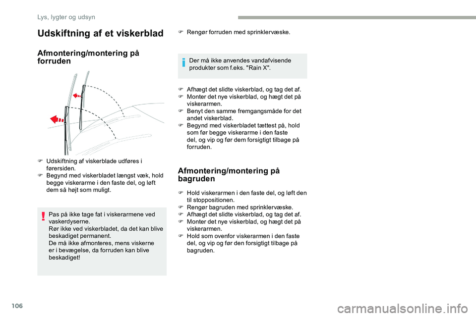 CITROEN JUMPER SPACETOURER 2020  InstruktionsbØger (in Danish) 106
Udskiftning af et viskerblad
Afmontering/montering på 
forruden
Pas på ikke tage fat i viskerarmene ved 
vaskerdyserne.
Rør ikke ved viskerbladet, da det kan blive 
beskadiget permanent.
De må