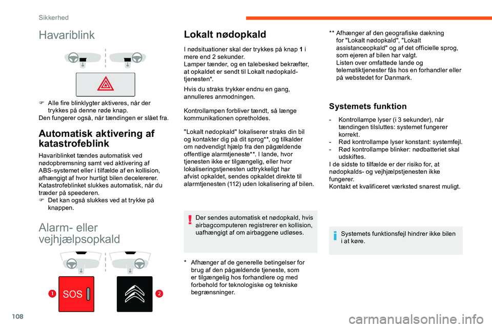 CITROEN JUMPER SPACETOURER 2020  InstruktionsbØger (in Danish) 108
Alarm- eller 
vejhjælpsopkald
Lokalt nødopkald
* Afhænger af de generelle betingelser for brug af den pågældende tjeneste, som 
er tilgængelig hos forhandlere og med 
forbehold for teknologi