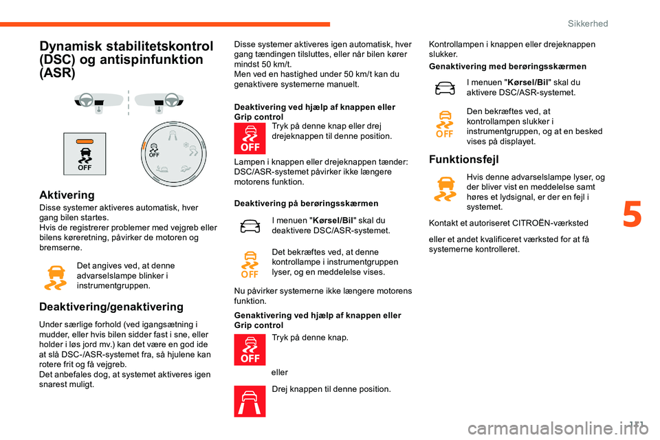 CITROEN JUMPER SPACETOURER 2020  InstruktionsbØger (in Danish) 111
Dynamisk stabilitetskontrol 
(DSC) og antispinfunktion 
(ASR)
Aktivering
Disse systemer aktiveres automatisk, hver 
gang bilen startes.
Hvis de registrerer problemer med vejgreb eller 
bilens kør