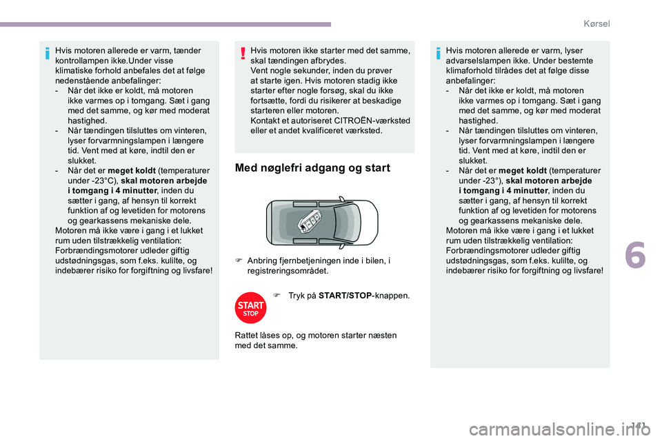 CITROEN JUMPER SPACETOURER 2020  InstruktionsbØger (in Danish) 141
Hvis motoren allerede er varm, tænder 
kontrollampen ikke.Under visse 
klimatiske forhold anbefales det at følge 
nedenstående anbefalinger:
- 
N
 år det ikke er koldt, må motoren 
ikke varme