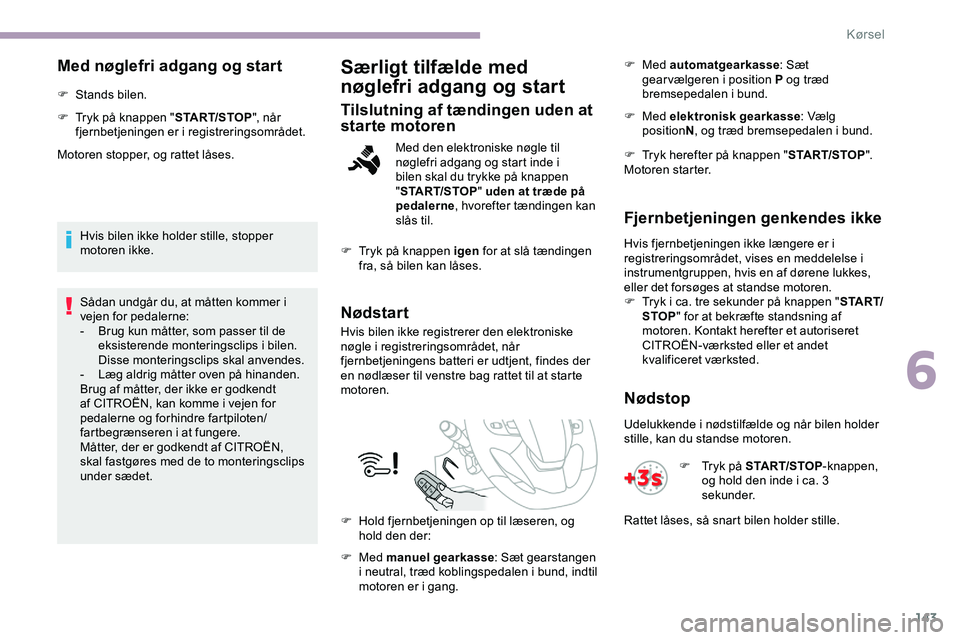 CITROEN JUMPER SPACETOURER 2020  InstruktionsbØger (in Danish) 143
Med nøglefri adgang og start
F Stands bilen.
F 
T
 ryk på knappen " START/STOP", når 
fjernbetjeningen er i registreringsområdet.
Motoren stopper, og rattet låses.
Hvis bilen ikke hol