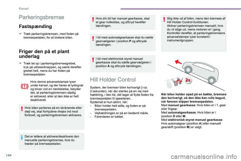 CITROEN JUMPER SPACETOURER 2020  InstruktionsbØger (in Danish) 144
Parkeringsbremse
Fastspænding
F Træk parkeringsbremsen, med foden på bremsepedalen, for at blokere bilen.
Frigør den på et plant 
underlag
F Træk let op i parkeringsbremsegrebet, tryk på ud