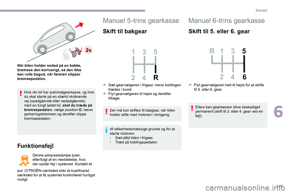 CITROEN JUMPER SPACETOURER 2020  InstruktionsbØger (in Danish) 145
Hvis din bil har automatgearkasse, og hvis 
du skal starte på en stærkt skrånende 
vej (opadgående eller nedadgående), 
med en tungt lastet bil, skal du træde på 
bremsepedalen, vælge posi