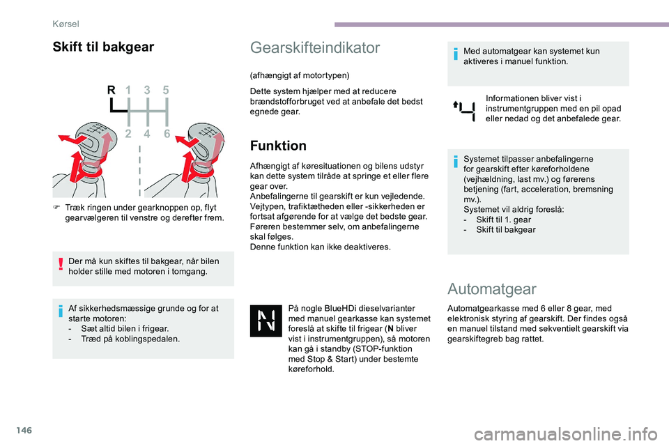 CITROEN JUMPER SPACETOURER 2020  InstruktionsbØger (in Danish) 146
Skift til bakgear
F Træk ringen under gearknoppen op, flyt gearvælgeren til venstre og derefter frem.
Der må kun skiftes til bakgear, når bilen 
holder stille med motoren i tomgang.
Af sikkerh