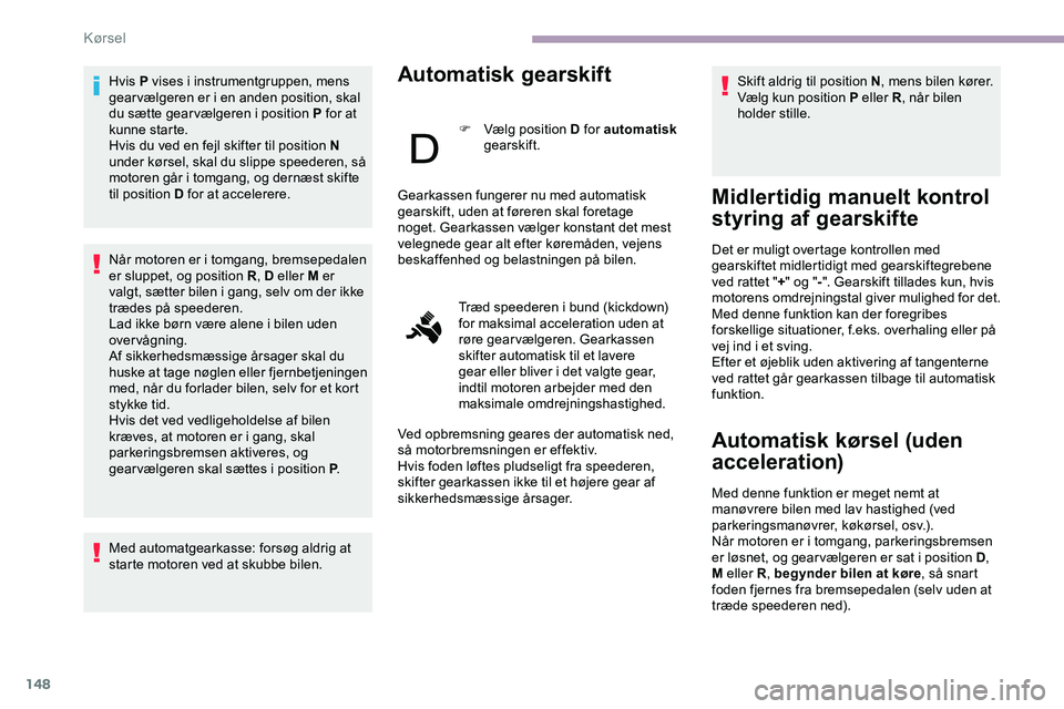 CITROEN JUMPER SPACETOURER 2020  InstruktionsbØger (in Danish) 148
Hvis P vises i instrumentgruppen, mens 
gear vælgeren er i en anden position, skal 
du sætte gear vælgeren i position P for at 
kunne starte.
Hvis du ved en fejl skifter til position N 
under k