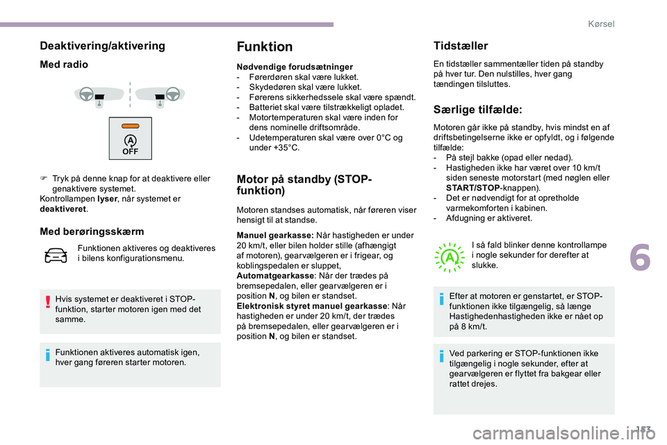 CITROEN JUMPER SPACETOURER 2020  InstruktionsbØger (in Danish) 153
Deaktivering/aktivering
Med radio
Hvis systemet er deaktiveret i STOP-
funktion, starter motoren igen med det 
samme.
Funktion
Nødvendige forudsætninger
- F ørerdøren skal være lukket.
-
 
S
