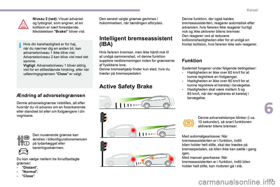 CITROEN JUMPER SPACETOURER 2020  InstruktionsbØger (in Danish) 173
Niveau 2 (rød): Visuel advarsel 
og lydsignal, som angiver, at en 
kollision er nært forestående.
Meddelelsen " Brake!" bliver vist.
Hvis din kørehastighed er for høj, 
når du nærme