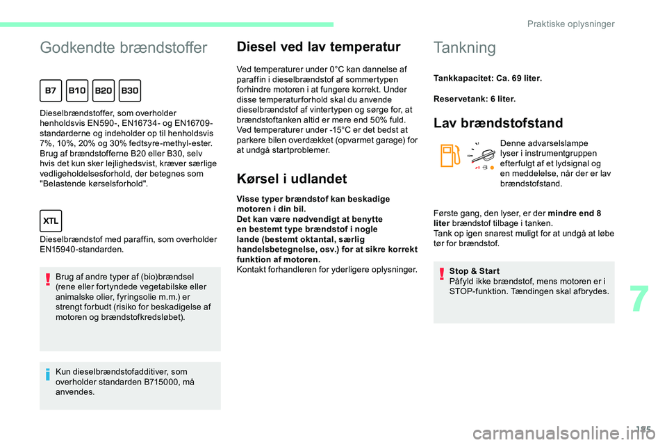 CITROEN JUMPER SPACETOURER 2020 InstruktionsbØger (in Danish) 185
Godkendte brændstoffer
Brug af andre typer af (bio)brændsel
(rene eller fortyndede vegetabilske eller
animalske olier, fyringsolie m.m.) er
strengt forbudt (risiko for beskadigelse af
motore CITROEN JUMPER SPACETOURER 2020 InstruktionsbØger (in Danish) 185
Godkendte brændstoffer
Brug af andre typer af (bio)brændsel
(rene eller fortyndede vegetabilske eller
animalske olier, fyringsolie m.m.) er
strengt forbudt (risiko for beskadigelse af
motore