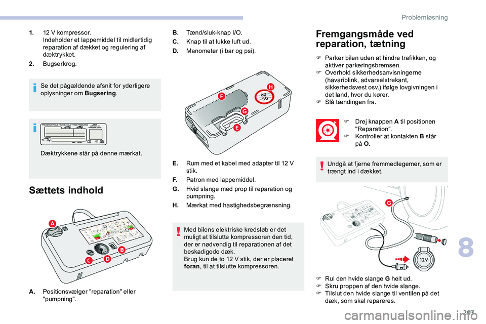 CITROEN JUMPER SPACETOURER 2020  InstruktionsbØger (in Danish) 203
1.12 V kompressor.
Indeholder et lappemiddel til midlertidig 
reparation af dækket og regulering af 
dæktrykket.
2. Bugserkrog.
Se det pågældende afsnit for yderligere 
oplysninger om Bugserin