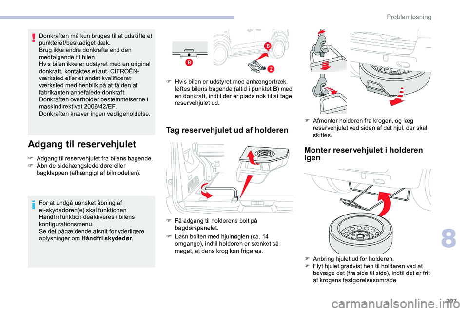 CITROEN JUMPER SPACETOURER 2020  InstruktionsbØger (in Danish) 207
Donkraften må kun bruges til at udskifte et 
punkteret/beskadiget dæk.
Brug ikke andre donkrafte end den 
medfølgende til bilen.
Hvis bilen ikke er udstyret med en original 
donkraft, kontaktes