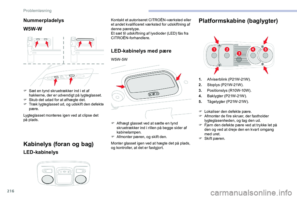CITROEN JUMPER SPACETOURER 2020 InstruktionsbØger (in Danish) 216
Nummerpladelys
W5W-W
F Sæt en tynd skruetrækker ind i et af hakkerne, der er udvendigt på lygteglasset.
F
S
kub det udad for at afhægte det.
F
T
ræk lygteglasset ud, og udskift den defe CITROEN JUMPER SPACETOURER 2020 InstruktionsbØger (in Danish) 216
Nummerpladelys
W5W-W
F Sæt en tynd skruetrækker ind i et af hakkerne, der er udvendigt på lygteglasset.
F
S
kub det udad for at afhægte det.
F
T
ræk lygteglasset ud, og udskift den defe