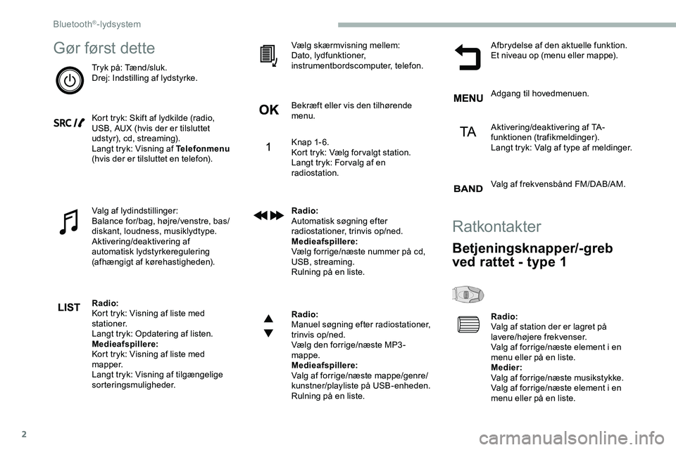 CITROEN JUMPER SPACETOURER 2020 InstruktionsbØger (in Danish) 2
Gør først dette
Tryk på: Tænd/sluk.
Drej: Indstilling af lydstyrke.
Kort tryk: Skift af lydkilde (radio,
USB, AUX (hvis der er tilsluttet
udstyr), cd, streaming).
Langt tryk: Visning af Telefo CITROEN JUMPER SPACETOURER 2020 InstruktionsbØger (in Danish) 2
Gør først dette
Tryk på: Tænd/sluk.
Drej: Indstilling af lydstyrke.
Kort tryk: Skift af lydkilde (radio,
USB, AUX (hvis der er tilsluttet
udstyr), cd, streaming).
Langt tryk: Visning af Telefo