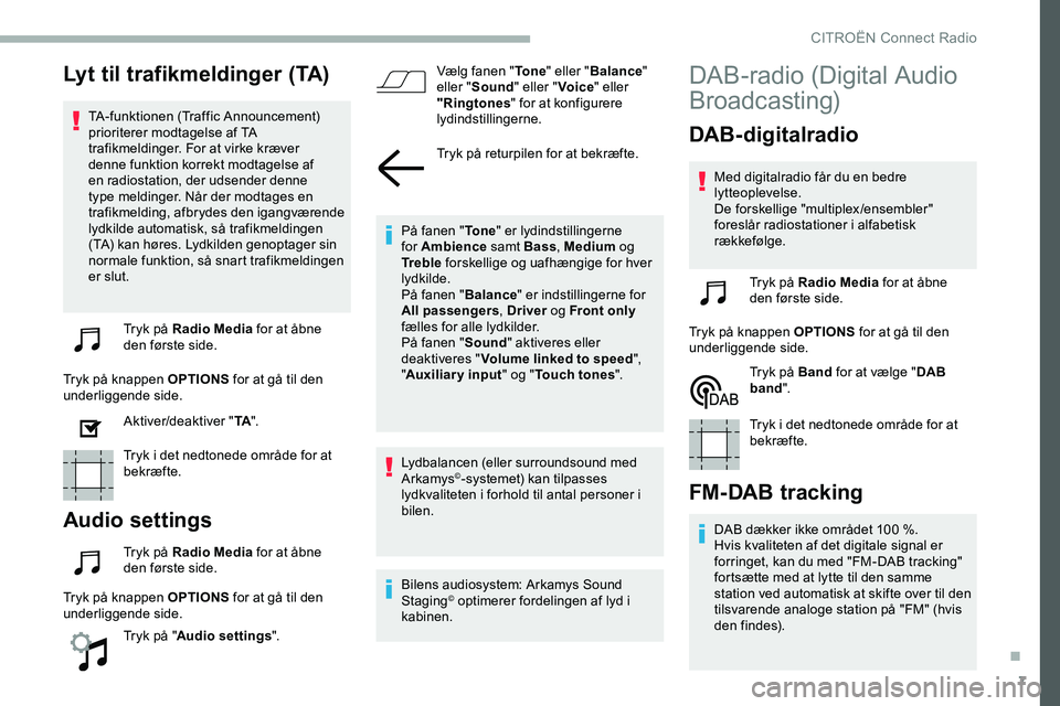 CITROEN JUMPER SPACETOURER 2020 InstruktionsbØger (in Danish) 7
Lyt til trafikmeldinger (TA)
TA-funktionen (Traffic Announcement)
prioriterer modtagelse af TA
trafikmeldinger. For at virke kræver
denne funktion korrekt modtagelse af
en radiostation, der uds CITROEN JUMPER SPACETOURER 2020 InstruktionsbØger (in Danish) 7
Lyt til trafikmeldinger (TA)
TA-funktionen (Traffic Announcement)
prioriterer modtagelse af TA
trafikmeldinger. For at virke kræver
denne funktion korrekt modtagelse af
en radiostation, der uds