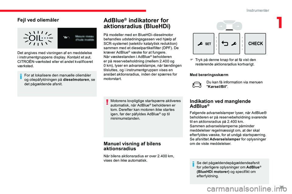 CITROEN JUMPER SPACETOURER 2020  InstruktionsbØger (in Danish) 25
Fejl ved oliemåler
Det angives med visningen af en meddelelse 
i instrumentgruppens display. Kontakt et aut. 
CITROËN-værksted eller et andet kvalificeret 
værksted.For at lokalisere den manuel