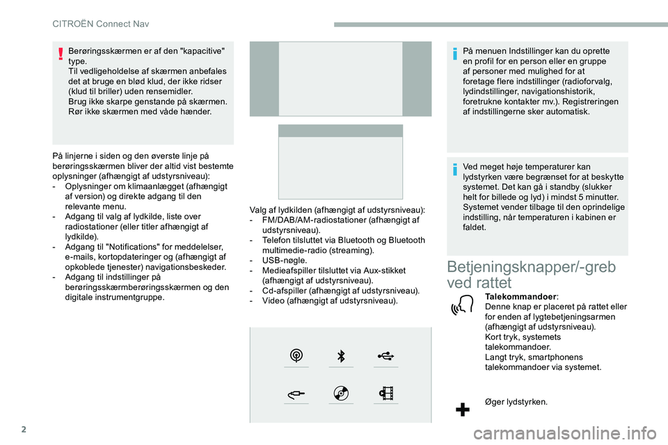 CITROEN JUMPER SPACETOURER 2020  InstruktionsbØger (in Danish) 2
Berøringsskærmen er af den "kapacitive" 
type.
Til vedligeholdelse af skærmen anbefales 
det at bruge en blød klud, der ikke ridser 
(klud til briller) uden rensemidler.
Brug ikke skarpe