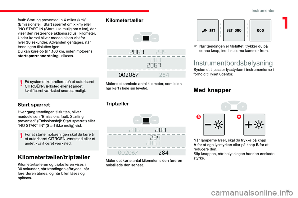 CITROEN JUMPER SPACETOURER 2020  InstruktionsbØger (in Danish) 27
Få systemet kontrolleret på et autoriseret 
CITROËN-værksted eller et andet 
kvalificeret værksted snarest muligt.
Start spærret
Hver gang tændingen tilsluttes, bliver 
meddelelsen "Emis