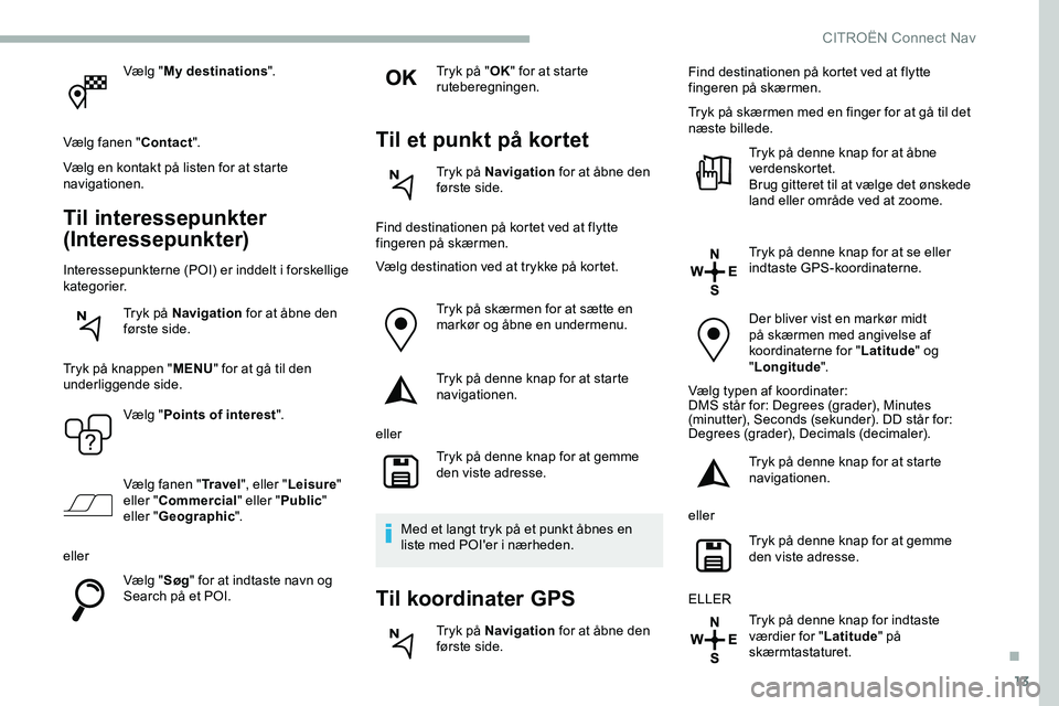 CITROEN JUMPER SPACETOURER 2020 InstruktionsbØger (in Danish) 13
Vælg "My destinations ".
Vælg fanen " Contact".
Vælg en kontakt på listen for at starte
navigationen.
Til interessepunkter
(Interessepunkter)
Interessepunkterne (POI) er indde CITROEN JUMPER SPACETOURER 2020 InstruktionsbØger (in Danish) 13
Vælg "My destinations ".
Vælg fanen " Contact".
Vælg en kontakt på listen for at starte
navigationen.
Til interessepunkter
(Interessepunkter)
Interessepunkterne (POI) er indde