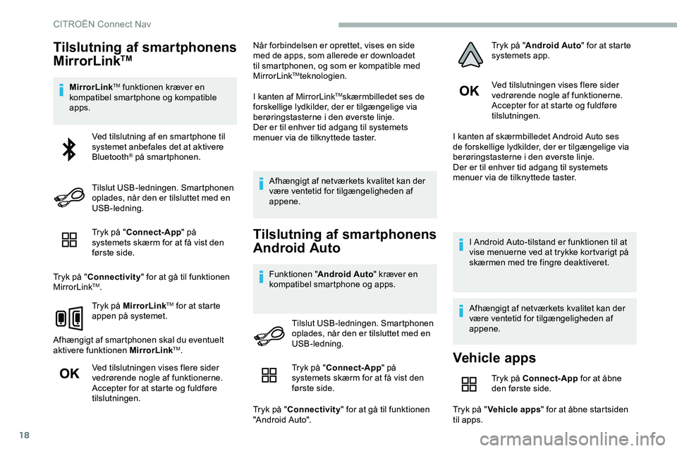 CITROEN JUMPER SPACETOURER 2020  InstruktionsbØger (in Danish) 18
Tilslutning af smartphonens 
MirrorLinkTM
MirrorLinkTM funktionen kræver en 
kompatibel smartphone og kompatible 
apps.
Tryk på " Connect-App " på 
systemets skærm for at få vist den 
