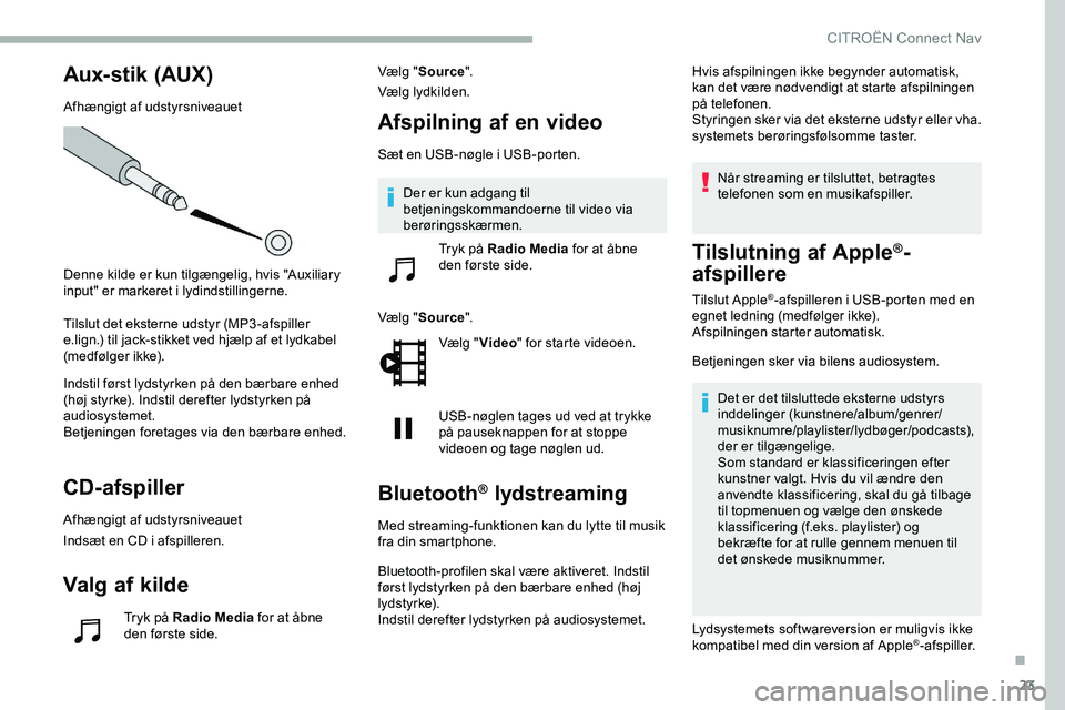 CITROEN JUMPER SPACETOURER 2020  InstruktionsbØger (in Danish) 23
Aux-stik (AUX)
Afhængigt af udstyrsniveauet
Denne kilde er kun tilgængelig, hvis "Auxiliary 
input" er markeret i lydindstillingerne.
Tilslut det eksterne udstyr (MP3-afspiller 
e.lign.) 