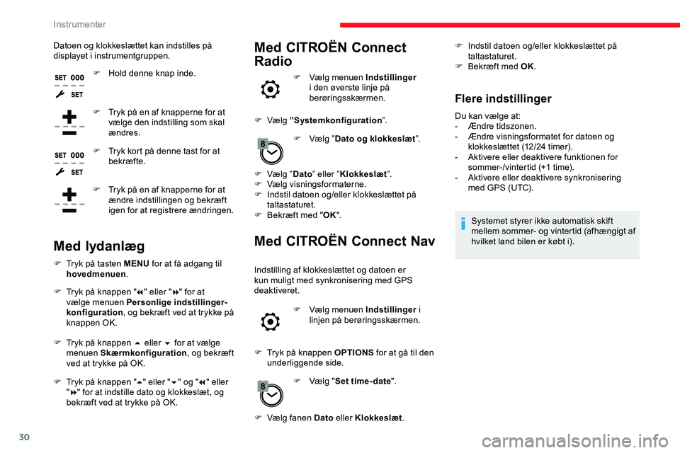 CITROEN JUMPER SPACETOURER 2020  InstruktionsbØger (in Danish) 30
Datoen og klokkeslættet kan indstilles på 
displayet i instrumentgruppen.F
 
H
 old denne knap inde.
F
 
T
 ryk på en af knapperne for at 
vælge den indstilling som skal 
ændres.
F
 
T
 ryk ko