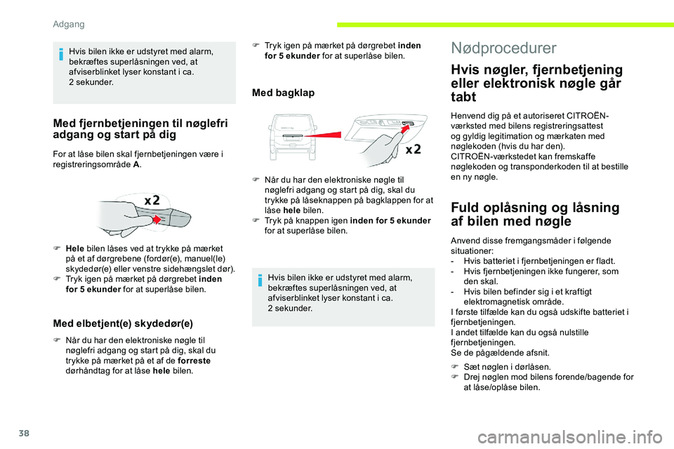 CITROEN JUMPER SPACETOURER 2020  InstruktionsbØger (in Danish) 38
Med elbetjent(e) skydedør(e)
F Når du har den elektroniske nøgle til nøglefri adgang og start på dig, skal du 
trykke på mærket på et af de forreste  
dørhåndtag for at låse hele  bilen.