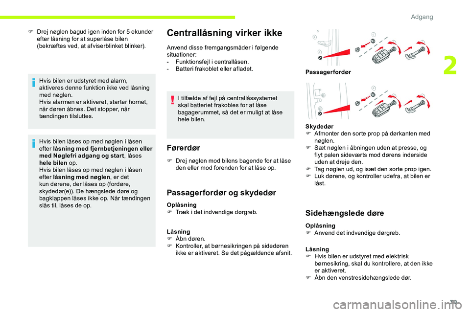 CITROEN JUMPER SPACETOURER 2020  InstruktionsbØger (in Danish) 39
F Drej nøglen bagud igen inden for 5  ekunder 
efter låsning for at superlåse bilen 
(bekræftes ved, at afviserblinket blinker).
Hvis bilen er udstyret med alarm, 
aktiveres denne funktion ikke