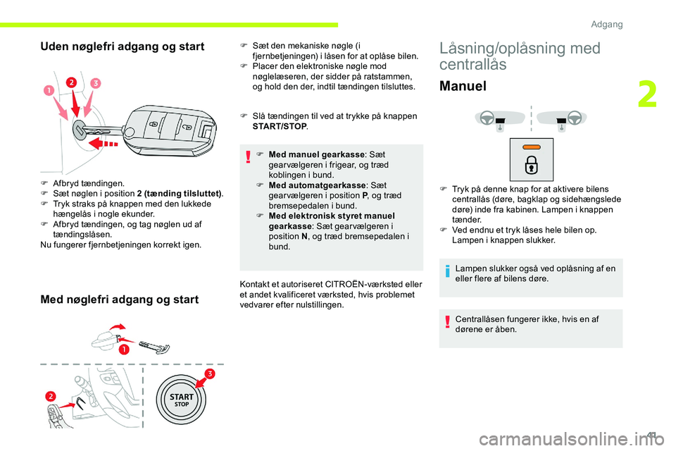 CITROEN JUMPER SPACETOURER 2020  InstruktionsbØger (in Danish) 41
Uden nøglefri adgang og start
Med nøglefri adgang og start
F Slå tændingen til ved at trykke på knappen START/STOP .
F
 
M
 ed manuel gearkasse : Sæt 
gear vælgeren i frigear, og træd 
kobl