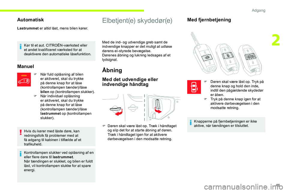 CITROEN JUMPER SPACETOURER 2020  InstruktionsbØger (in Danish) 43
Automatisk
Lastrummet er altid låst, mens bilen kører.
Kør til et aut. CITROËN-værksted eller 
et andet kvalificeret værksted for at 
deaktivere den automatiske låsefunktion.
Manuel
F Når f