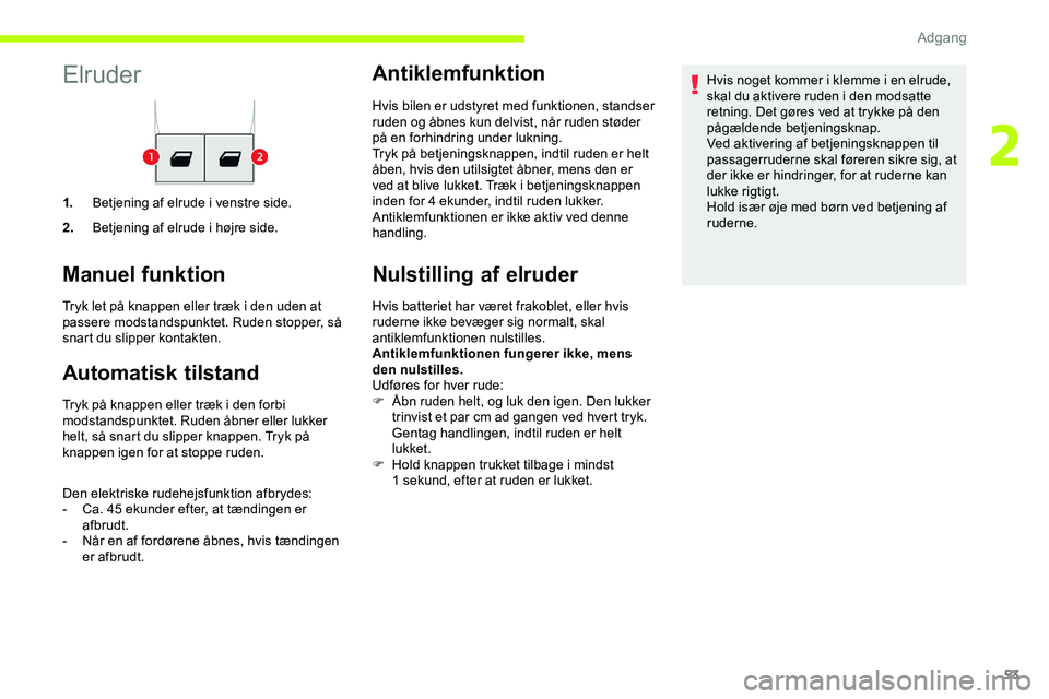 CITROEN JUMPER SPACETOURER 2020  InstruktionsbØger (in Danish) 53
Elruder
1.Betjening af elrude i venstre side.
2. Betjening af elrude i højre side.
Manuel funktion
Tryk let på knappen eller træk i den uden at 
passere modstandspunktet. Ruden stopper, så 
sna