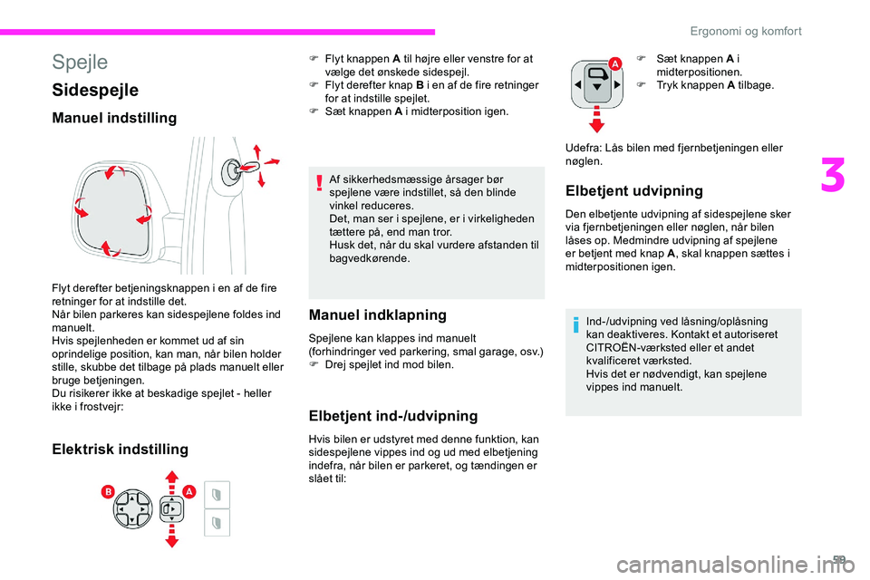 CITROEN JUMPER SPACETOURER 2020  InstruktionsbØger (in Danish) 59
Spejle
Sidespejle
Manuel indstilling
Flyt derefter betjeningsknappen i en af de fire 
retninger for at indstille det.
Når bilen parkeres kan sidespejlene foldes ind 
manuelt.
Hvis spejlenheden er 