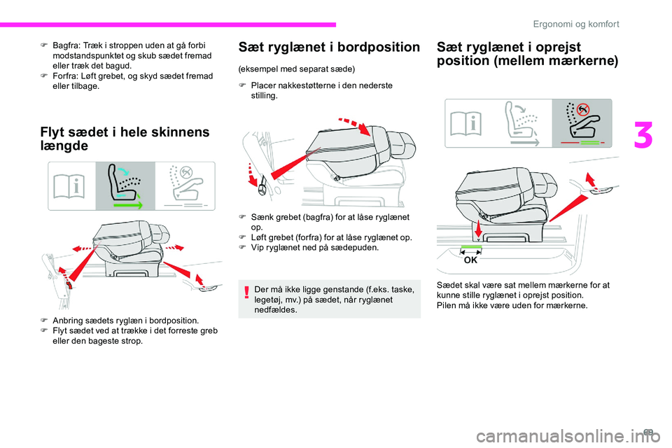 CITROEN JUMPER SPACETOURER 2020  InstruktionsbØger (in Danish) 69
F Bagfra: Træk i stroppen uden at gå forbi modstandspunktet og skub sædet fremad 
eller træk det bagud.
F
 
F
 or fra: Løft grebet, og skyd sædet fremad 
eller tilbage.
Flyt sædet i hele ski