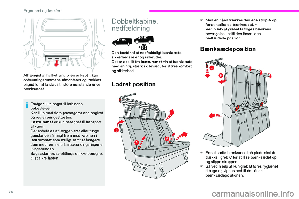 CITROEN JUMPER SPACETOURER 2020  InstruktionsbØger (in Danish) 74
Afhængigt af hvilket land bilen er købt i, kan 
opbevaringsrummene afmonteres og trækkes 
bagud for at få plads til store genstande under 
bænksædet.Fastgør ikke noget til kabinens 
befæste