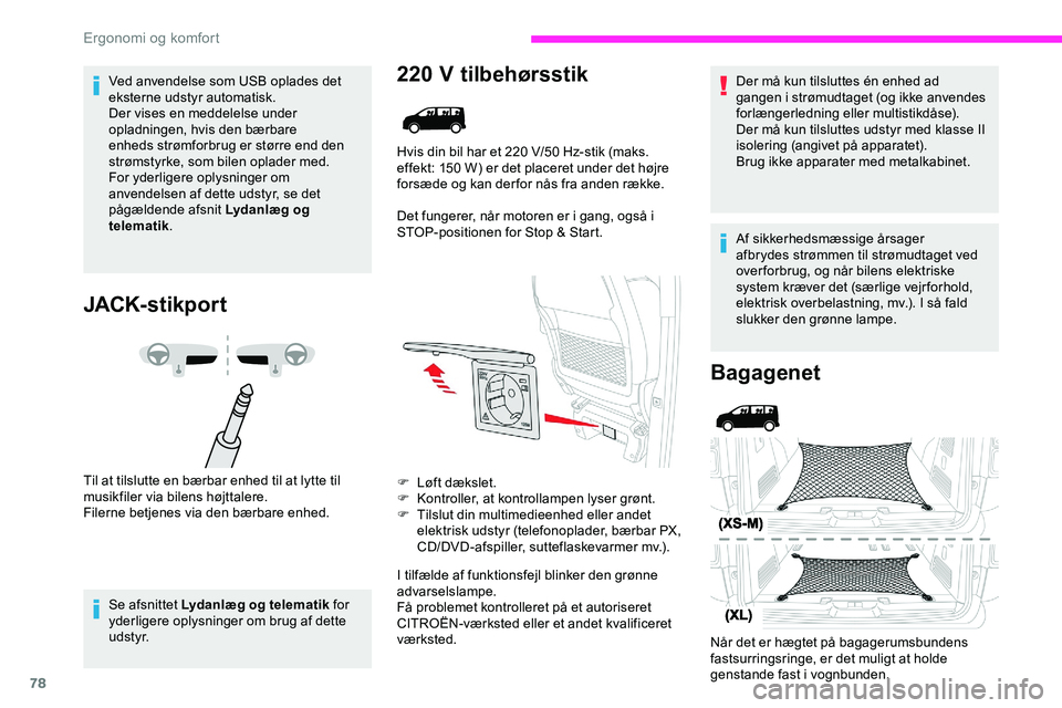 CITROEN JUMPER SPACETOURER 2020  InstruktionsbØger (in Danish) 78
Ved anvendelse som USB oplades det 
eksterne udstyr automatisk.
Der vises en meddelelse under 
opladningen, hvis den bærbare 
enheds strømforbrug er større end den 
strømstyrke, som bilen oplad
