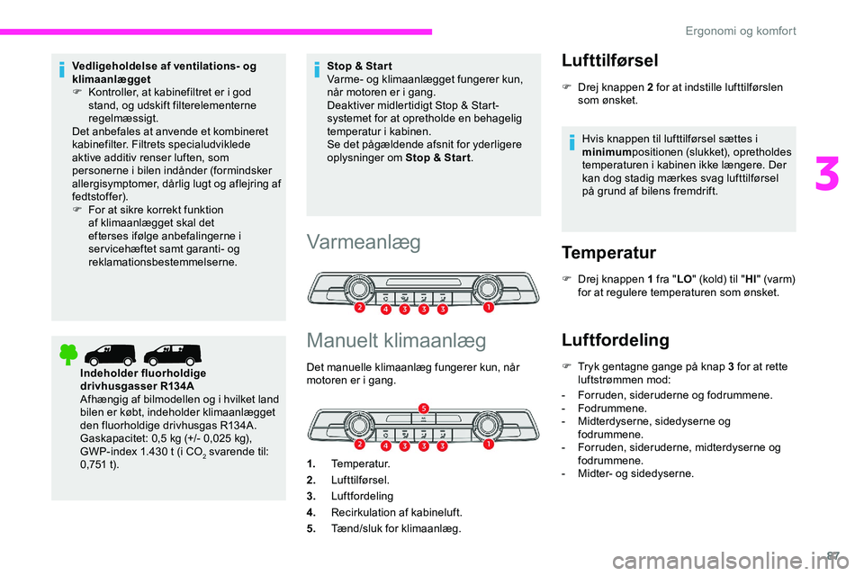 CITROEN JUMPER SPACETOURER 2020  InstruktionsbØger (in Danish) 87
Vedligeholdelse af ventilations- og 
klimaanlægget
F 
K
 ontroller, at kabinefiltret er i god 
stand, og udskift filterelementerne 
regelmæssigt.
Det anbefales at anvende et kombineret 
kabinefil