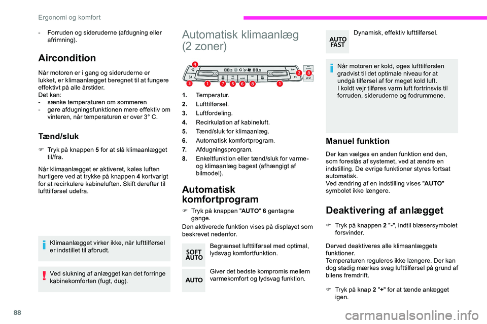 CITROEN JUMPER SPACETOURER 2020  InstruktionsbØger (in Danish) 88
- Forruden og sideruderne (afdugning eller afrimning).
Aircondition
Når motoren er i gang og sideruderne er 
lukket, er klimaanlægget beregnet til at fungere 
effektivt på alle årstider.
Det ka