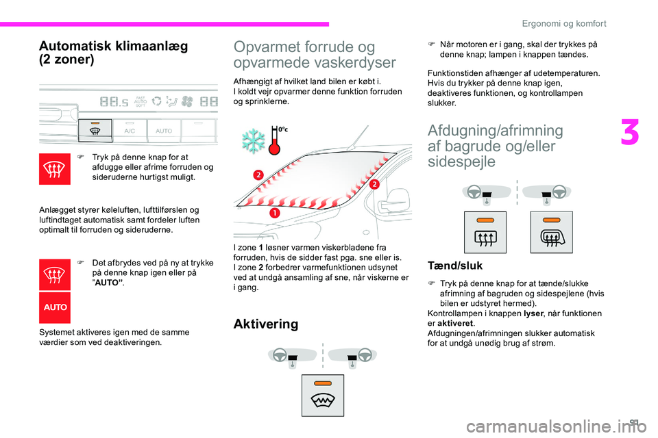 CITROEN JUMPER SPACETOURER 2020  InstruktionsbØger (in Danish) 91
Automatisk klimaanlæg 
(2 zoner)
F Tryk på denne knap for at afdugge eller afrime forruden og 
sideruderne hurtigst muligt.
Anlægget styrer køleluften, lufttilførslen og 
luftindtaget automati