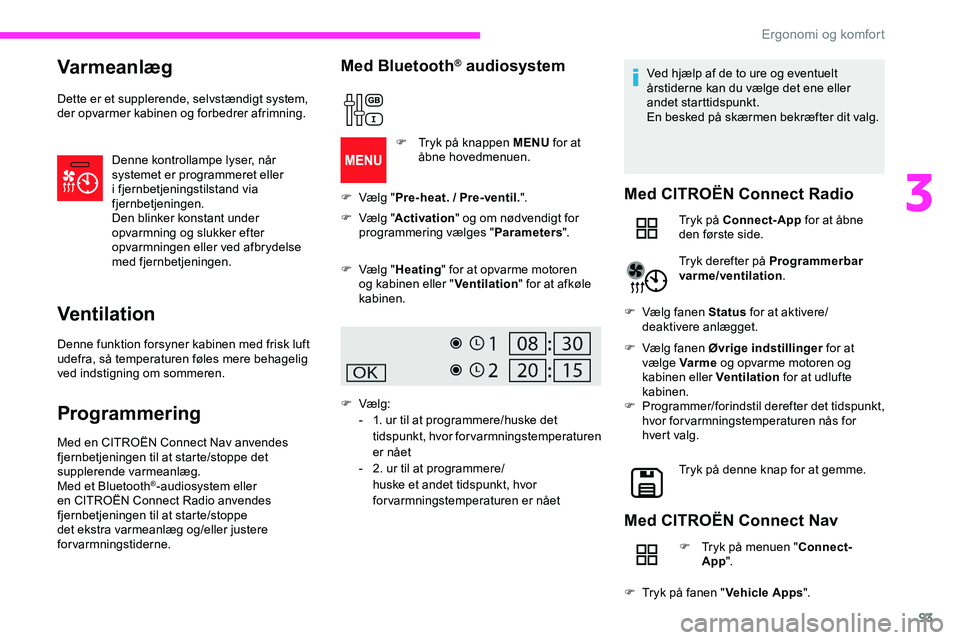 CITROEN JUMPER SPACETOURER 2020  InstruktionsbØger (in Danish) 93
Varmeanlæg
Dette er et supplerende, selvstændigt system, 
der opvarmer kabinen og forbedrer afrimning.Denne kontrollampe lyser, når 
systemet er programmeret eller 
i fjernbetjeningstilstand via
