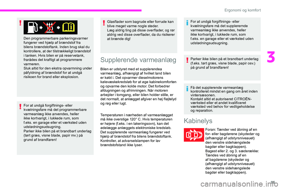 CITROEN JUMPER SPACETOURER 2020  InstruktionsbØger (in Danish) 95
For at undgå forgiftnings- eller 
kvælningsfare må det programmerbare 
varmeanlæg ikke anvendes, heller 
ikke kortvarigt, i lukkede rum, som 
f.eks. en garage eller et værksted uden 
udstødni