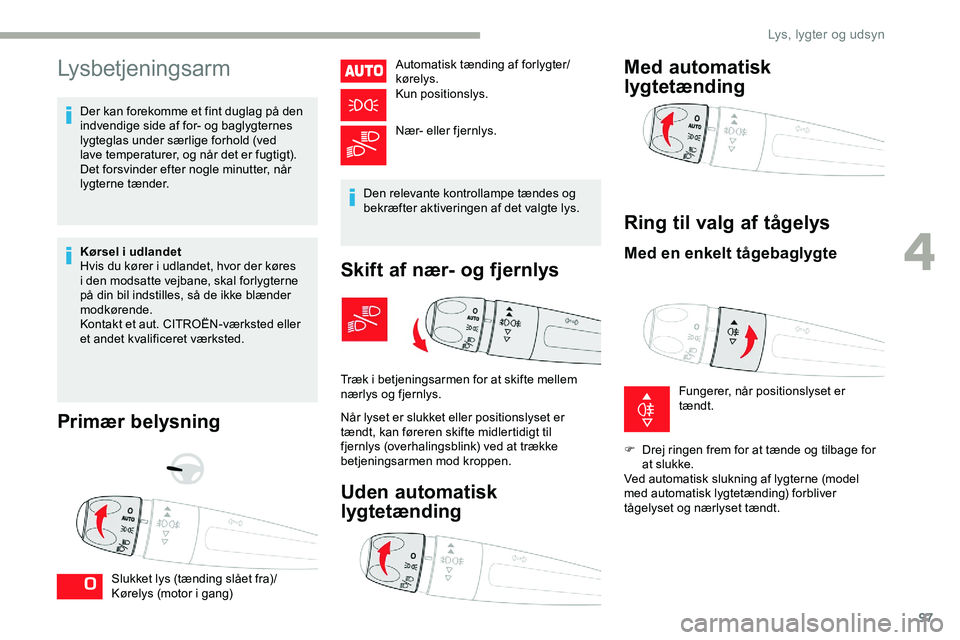 CITROEN JUMPER SPACETOURER 2020  InstruktionsbØger (in Danish) 97
Lysbetjeningsarm
Der kan forekomme et fint duglag på den 
indvendige side af for- og baglygternes 
lygteglas under særlige forhold (ved 
lave temperaturer, og når det er fugtigt). 
Det forsvinde