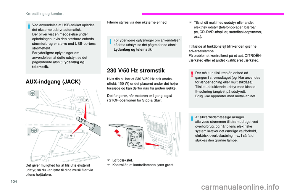 CITROEN JUMPER SPACETOURER 2018  InstruktionsbØger (in Danish) 104
Ved anvendelse af USB-stikket oplades 
det eksterne udstyr automatisk.
Der bliver vist en meddelelse under 
opladningen, hvis den bærbare enheds 
strømforbrug er større end USB-portens 
strøme