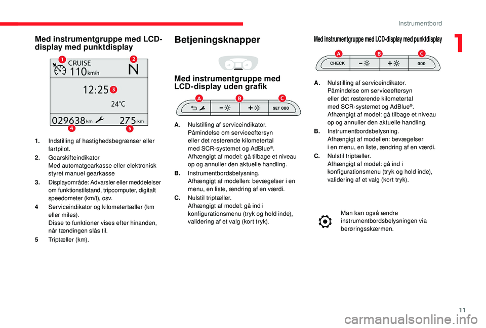 CITROEN JUMPER SPACETOURER 2018 InstruktionsbØger (in Danish) 11
Med instrumentgruppe med LCD-
display med punktdisplay
1.Indstilling af hastighedsbegrænser eller
fartpilot.
2. Gearskifteindikator
Med automatgearkasse eller elektronisk
styret manuel gearkasse CITROEN JUMPER SPACETOURER 2018 InstruktionsbØger (in Danish) 11
Med instrumentgruppe med LCD-
display med punktdisplay
1.Indstilling af hastighedsbegrænser eller
fartpilot.
2. Gearskifteindikator
Med automatgearkasse eller elektronisk
styret manuel gearkasse