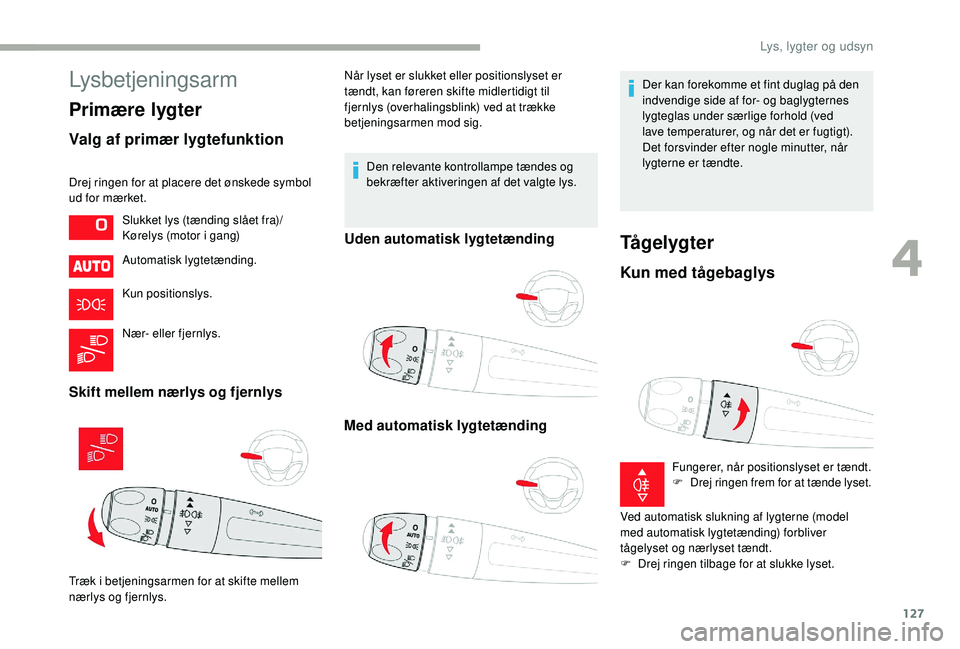 CITROEN JUMPER SPACETOURER 2018 InstruktionsbØger (in Danish) 127
Lysbetjeningsarm
Primære lygter
Valg af primær lygtefunktion
Drej ringen for at placere det ønskede symbol
ud for mærket.Automatisk lygtetænding.
Kun positionslys.
Nær- eller fjernlys.
Skif CITROEN JUMPER SPACETOURER 2018 InstruktionsbØger (in Danish) 127
Lysbetjeningsarm
Primære lygter
Valg af primær lygtefunktion
Drej ringen for at placere det ønskede symbol
ud for mærket.Automatisk lygtetænding.
Kun positionslys.
Nær- eller fjernlys.
Skif
