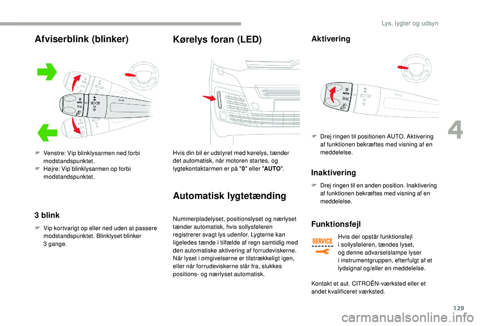 CITROEN JUMPER SPACETOURER 2018 InstruktionsbØger (in Danish) 129
3 blink
F Vip kortvarigt op eller ned uden at passere modstandspunktet. Blinklyset blinker
3
gange.
Kørelys foran (LED)
Hvis din bil er udstyret med kørelys, tænder
det automatisk, når mo CITROEN JUMPER SPACETOURER 2018 InstruktionsbØger (in Danish) 129
3 blink
F Vip kortvarigt op eller ned uden at passere modstandspunktet. Blinklyset blinker
3
gange.
Kørelys foran (LED)
Hvis din bil er udstyret med kørelys, tænder
det automatisk, når mo