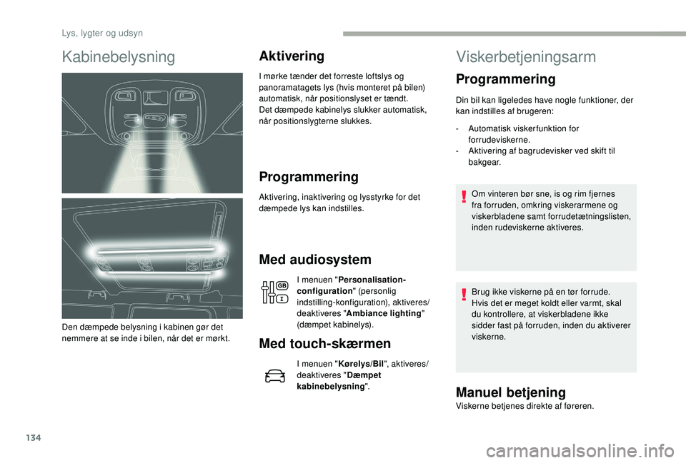 CITROEN JUMPER SPACETOURER 2018 InstruktionsbØger (in Danish) 134
Kabinebelysning
Den dæmpede belysning i kabinen gør det
nemmere at se inde i bilen, når det er mørkt.
Aktivering
I mørke tænder det forreste loftslys og
panoramatagets lys (hvis monteret p CITROEN JUMPER SPACETOURER 2018 InstruktionsbØger (in Danish) 134
Kabinebelysning
Den dæmpede belysning i kabinen gør det
nemmere at se inde i bilen, når det er mørkt.
Aktivering
I mørke tænder det forreste loftslys og
panoramatagets lys (hvis monteret p