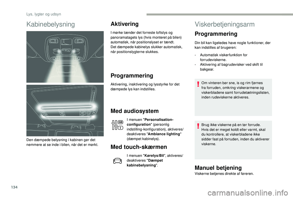 CITROEN JUMPER SPACETOURER 2018  InstruktionsbØger (in Danish) 134
Kabinebelysning
Den dæmpede belysning i kabinen gør det 
nemmere at se inde i bilen, når det er mørkt.
Aktivering
I mørke tænder det forreste loftslys og 
panoramatagets lys (hvis monteret p