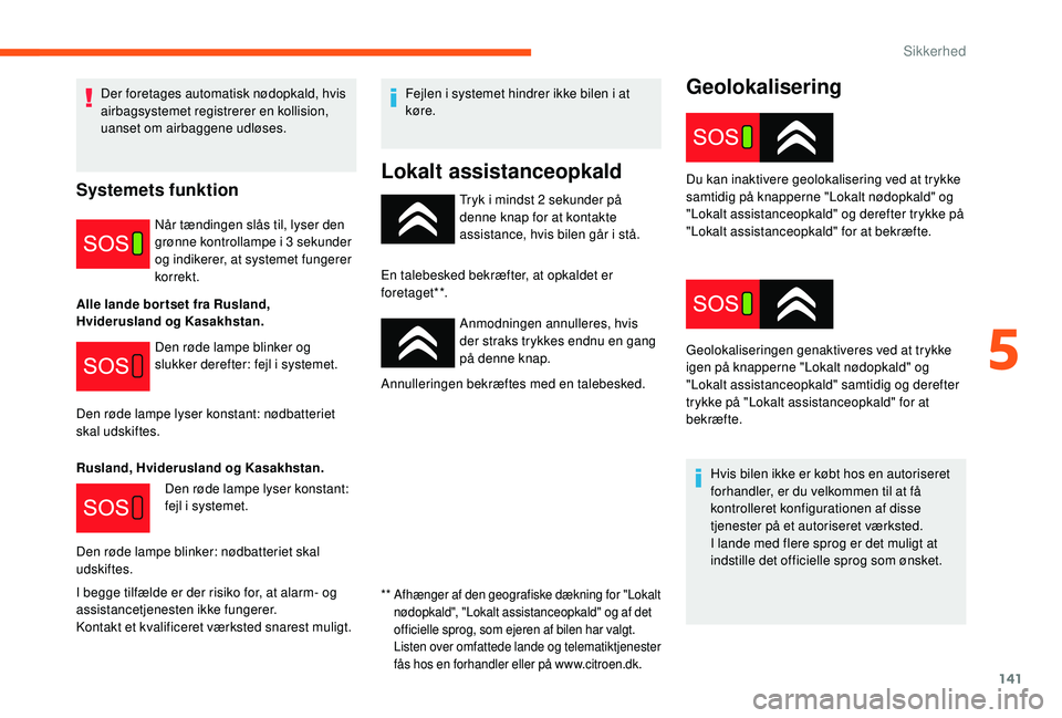 CITROEN JUMPER SPACETOURER 2018 InstruktionsbØger (in Danish) 141
Geolokalisering
Tryk i mindst 2 sekunder på
denne knap for at kontakte
assistance, hvis bilen går i stå.
En talebesked bekræfter, at opkaldet er
foretaget**. Anmodningen annulleres, hvis
d CITROEN JUMPER SPACETOURER 2018 InstruktionsbØger (in Danish) 141
Geolokalisering
Tryk i mindst 2 sekunder på
denne knap for at kontakte
assistance, hvis bilen går i stå.
En talebesked bekræfter, at opkaldet er
foretaget**. Anmodningen annulleres, hvis
d