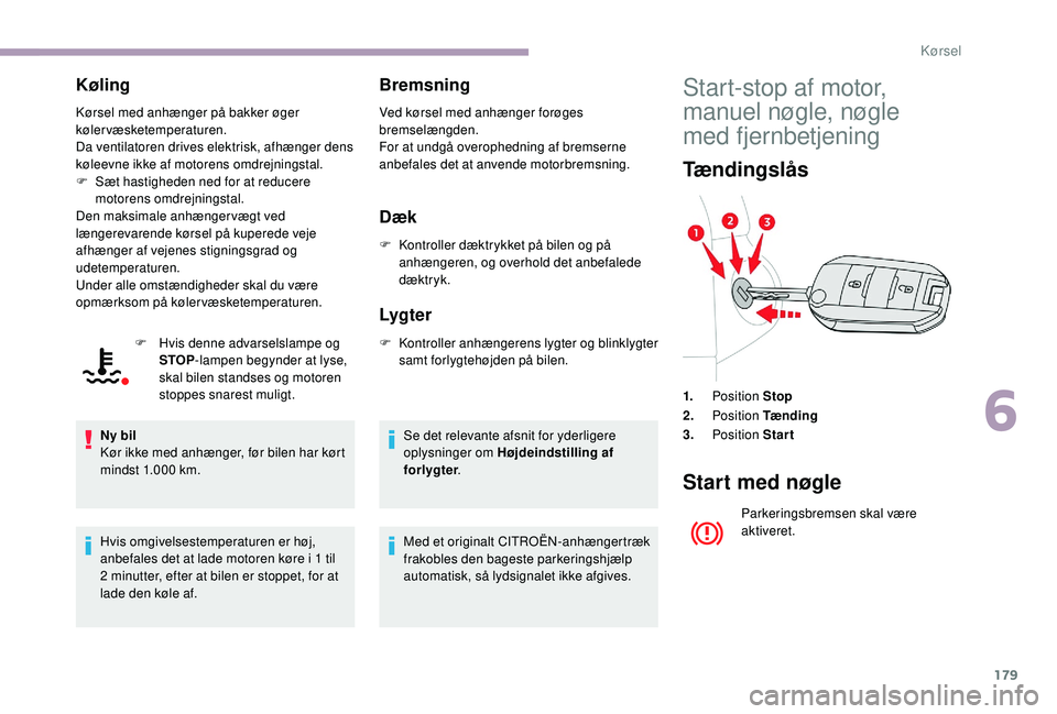 CITROEN JUMPER SPACETOURER 2018 InstruktionsbØger (in Danish) 179
Køling
Kørsel med anhænger på bakker øger
kølervæsketemperaturen.
Da ventilatoren drives elektrisk, afhænger dens
køleevne ikke af motorens omdrejningstal.
F
S
æt hastigheden ned for CITROEN JUMPER SPACETOURER 2018 InstruktionsbØger (in Danish) 179
Køling
Kørsel med anhænger på bakker øger
kølervæsketemperaturen.
Da ventilatoren drives elektrisk, afhænger dens
køleevne ikke af motorens omdrejningstal.
F
S
æt hastigheden ned for