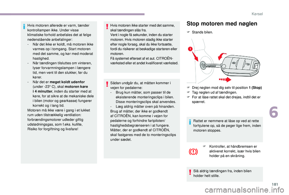 CITROEN JUMPER SPACETOURER 2018 InstruktionsbØger (in Danish) 181
Hvis motoren allerede er varm, tænder
kontrollampen ikke. Under visse
klimatiske forhold anbefales det at følge
nedenstående anbefalinger:
-
N
år det ikke er koldt, må motoren ikke
varm CITROEN JUMPER SPACETOURER 2018 InstruktionsbØger (in Danish) 181
Hvis motoren allerede er varm, tænder
kontrollampen ikke. Under visse
klimatiske forhold anbefales det at følge
nedenstående anbefalinger:
-
N
år det ikke er koldt, må motoren ikke
varm