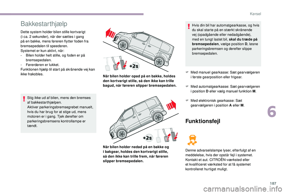 CITROEN JUMPER SPACETOURER 2018 InstruktionsbØger (in Danish) 187
Bakkestarthjælp
Dette system holder bilen stille kortvarigt
(i ca. 2 sekunder), når der sættes i gang
på en bakke, mens føreren flytter foden fra
bremsepedalen til speederen.
Systemet er k CITROEN JUMPER SPACETOURER 2018 InstruktionsbØger (in Danish) 187
Bakkestarthjælp
Dette system holder bilen stille kortvarigt
(i ca. 2 sekunder), når der sættes i gang
på en bakke, mens føreren flytter foden fra
bremsepedalen til speederen.
Systemet er k